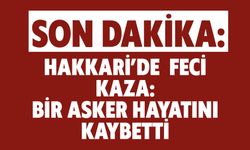 SON DAKİKA: Hakkari’de Feci Kaza: Bir Asker Hayatını Kaybetti