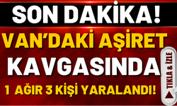 SON DAKİKA: Van’da Aşiret Kavgasında 3 Kişi Yaralandı! İsimler Belli Oldu
