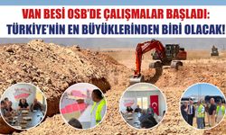 Van Besi Osb’de Çalışmalar Başladı: Türkiye’nin En Büyüklerinden Biri Olacak!