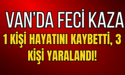 Van’da Feci Kaza: 1 Kişi Hayatını Kaybetti, 3 Kişi Yaralandı