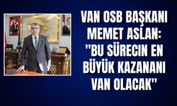 Van OSB Başkanı Memet Aslan: "Huzur Ortamı Van'a Yatırım ve İstihdam Getirecek"