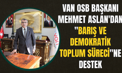 Van OSB Başkanı Mehmet Aslan'dan "Barış ve Demokratik Toplum Süreci"ne Destek!