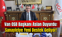 Van OSB Başkanı Aslan Duyurdu: Sanayiciye Yeni Destek Geliyor!