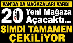 Van'da da Şubeleri Vardı 20 Yeni Mağaza Açacaktı... Şimdi Tamamen Çekiliyor