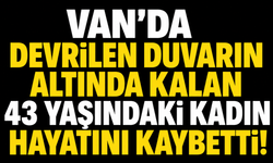 Van’da Devrilen Duvarın Altında Kalan Yaşındaki Kadın Hayatını Kaybetti!