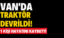 Van’da Traktör Devrildi: 1 Kişi Hayatını Kaybetti