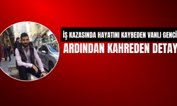 İş Kazasında Hayatını Kaybeden Vanlı Gencin Ardından Kahreden Detay!