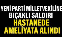 Yeni Parti Milletvekiline Bıçaklı Saldırı! Hastanede Ameliyata Alındı