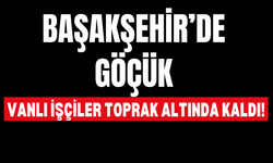 Başakşehir’de Göçük: Vanlı İşçiler Toprak Altında Kaldı!