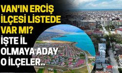 Van'ın Erciş İlçesi Listede Var mı? İşte İl Olmaya Aday O İlçeler...