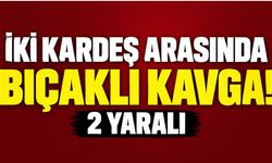 İki kardeş arasında bıçaklı kavga: 2 yaralı