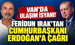 Van’da ulaşım isyanı! Feridun Irak’tan Cumhurbaşkanı Erdoğan’a çağrı