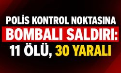 Polis Kontrol Noktasına Bombalı Saldırı: 11 Ölü, 30 Yaralı