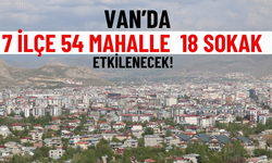 Van’da 7 ilçe 54 mahalle 18 sokak etkilenecek