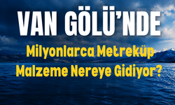 Van Gölü’nde Milyonlarca Metreküp Malzeme Nereye Gidiyor?