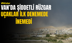 Van’da Şiddetli Rüzgar ! Uçaklar İlk Denemede İnemedi