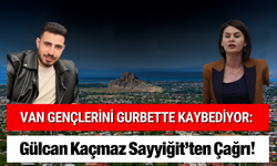 Van Gençlerini Gurbette Kaybediyor: Gülcan Kaçmaz Sayyiğit’ten Çağrı!