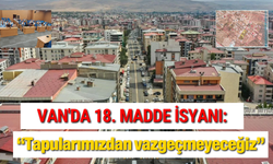 Van'da 18. Madde İsyanı: “Tapularımızdan vazgeçmeyeceğiz”
