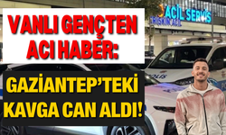 Vanlı Gençten Acı Haber: Gaziantep’teki Kavga Can Aldı!