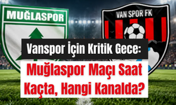 Vanspor İçin Kritik Gece: Muğlaspor Maçı Saat Kaçta, Hangi Kanalda?