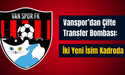 Vanspor’dan Çifte Transfer Bombası: İki Yeni İsim Kadroda