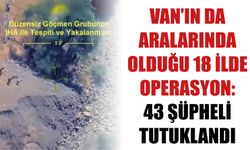 Van’ın Da Aralarında Olduğu 18 İlde Operasyon: 43 Şüpheli Tutuklandı