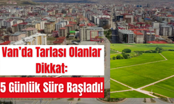 Van’da Tarlası Olanlar Dikkat: 5 Günlük Süre Başladı!