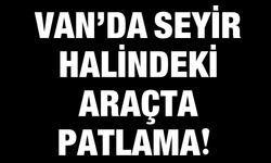 Van’da Seyir Halindeki Araçta Patlama!