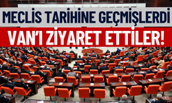 Meclis tarihine geçmişlerdi: Van’ı ziyaret ettiler!