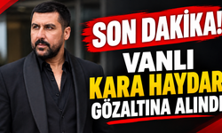 SON DAKİKA! Vanlı Kara Haydar Gözaltına Alındı