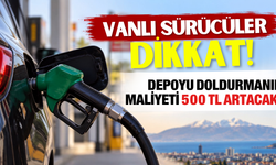 Vanlı sürücüler dikkat! Depoyu doldurmanın maliyeti 500 TL artacak!
