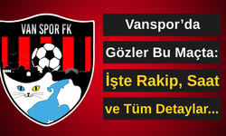 Vanspor’da Gözler Bu Maçta: İşte Rakip, Saat ve Tüm Detaylar...