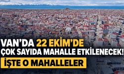 Van’da 22 Ekim’de  Çok Sayıda Mahalle Etkilenecek!  İşte O Mahalleler