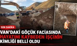 Van’daki Göçük Faciasında Hayatını Kaybeden İşçinin Kimliği Belli Oldu