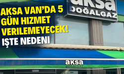 AKSA Doğalgaz 5 gün boyunca Van’da hizmet vermeyecek! İşte yeniden başlayacağı tarih