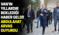 Van'ın Yıllardır Beklediği Haber Geldi! Abdulahat Arvas Duyurdu