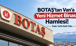BOTAŞ’tan Van’a Yeni Hizmet Binası Hamlesi! İhale Tarihi Belli Oldu