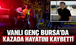 Vanlı Genç Bursa’da Kazada Hayatını Kaybetti