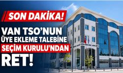 SON DAKİKA! Van TSO’nun Üye Ekleme Talebine Seçim Kurulu’ndan Ret!