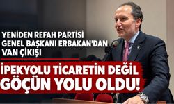 Yeniden Refah Partisi Genel Başkanı Fatih Erbakan’dan Van çıkışı: İpekyolu ticaretin değil, göçün yolu olur!