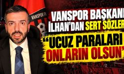 Vanspor Başkanı İlhan'dan Sert Sözler: "Ucuz Paraları Onların Olsun"