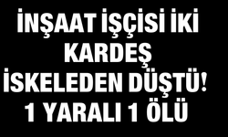 İnşaat İşçisi İki Kardeş İskeleden Düştü: 1 Yaralı 1 Ölü!