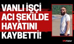 Vanlı İşçi Acı Şekilde Hayatını Kaybetti!