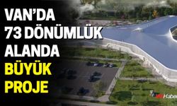 Van’da 73 Dönümlük Alanda Büyük Proje