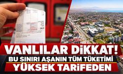 Vanlılar Dikkat! Bu Sınırı Aşanın Tüm Tüketimi Yüksek Tarifeden