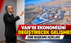 Van’ın Ekonomisini Değiştirecek Gelişme! OSB Başkanı Açıkladı