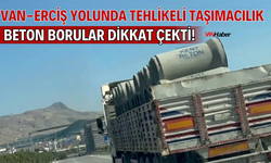 Van-Erciş Yolunda Tehlikeli Taşımacılık: Beton Borular Dikkat Çekti!