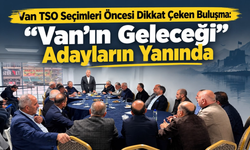 Van TSO Seçimleri Öncesi Dikkat Çeken Buluşma: “Van’ın Geleceği” Adayların Yanında