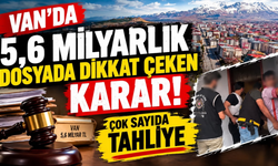 Van’da 5,6 Milyarlık Dosyada Dikkat Çeken Karar! 30 Kişi Tahliye Edildi!