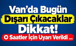 Van’da Bugün Dışarı Çıkacaklar Dikkat! O Saatler İçin Uyarı Verildi